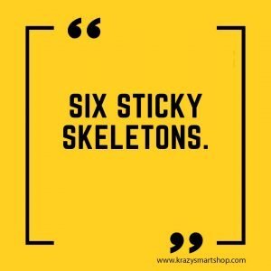 Six sticky skeletons. 