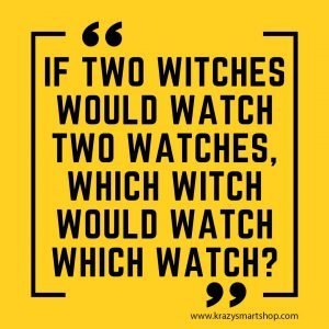 If two witches would watch two watches, which witch would watch which watch?