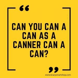 Can you can a can as a canner can a can?